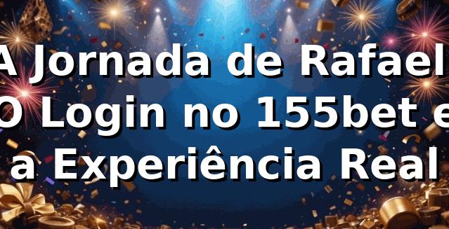 A Jornada de Rafael: O Login no 155bet e a Experiência Real